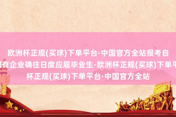 欧洲杯正规(买球)下单平台·中国官方全站报考自治区行状单元、国有企业确往日度应届毕业生-欧洲杯正规(买球)下单平台·中国官方全站